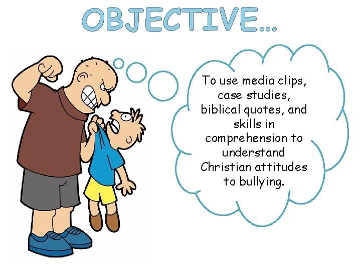 OBJECTIVE… To use media clips, case studies, biblical quotes, and skills in comprehension to