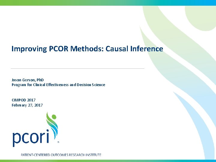 Improving PCOR Methods: Causal Inference Jason Gerson, Ph. D Program for Clinical Effectiveness and