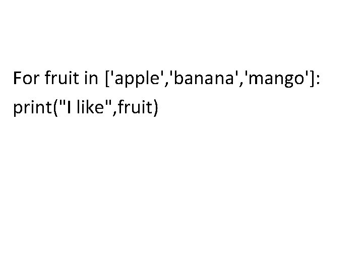 For fruit in ['apple', 'banana', 'mango']: print("I like", fruit) 