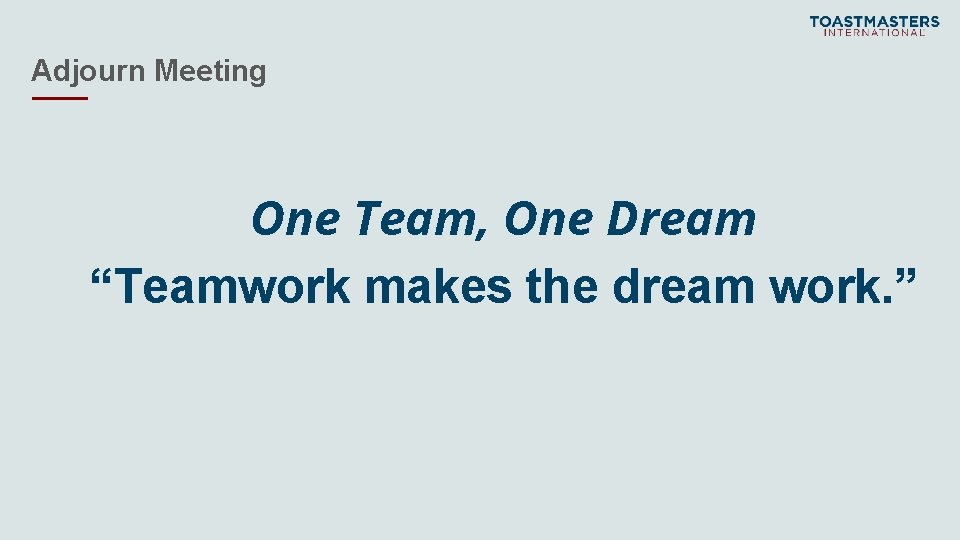 Adjourn Meeting One Team, One Dream “Teamwork makes the dream work. ” 