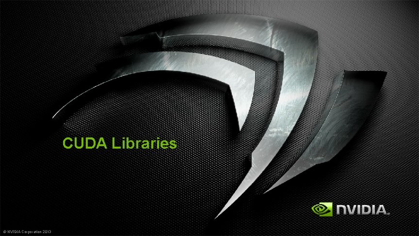 CUDA Libraries © NVIDIA Corporation 2013 