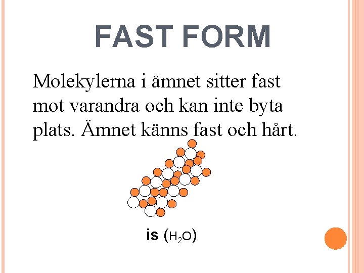 FAST FORM Molekylerna i ämnet sitter fast mot varandra och kan inte byta plats.