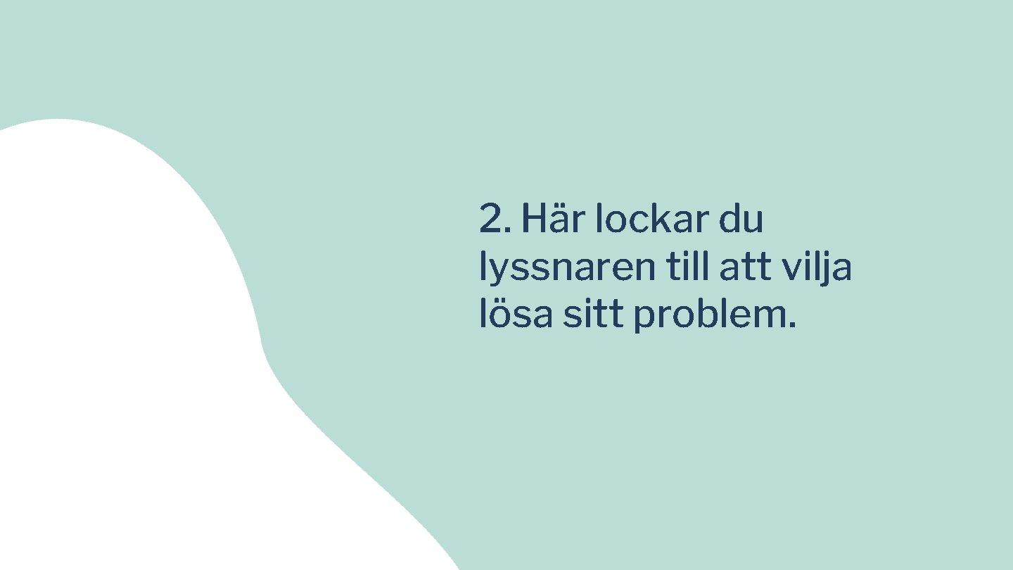 2. Här lockar du lyssnaren till att vilja lösa sitt problem. 