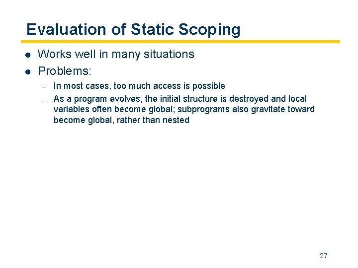 Evaluation of Static Scoping l l Works well in many situations Problems: – –