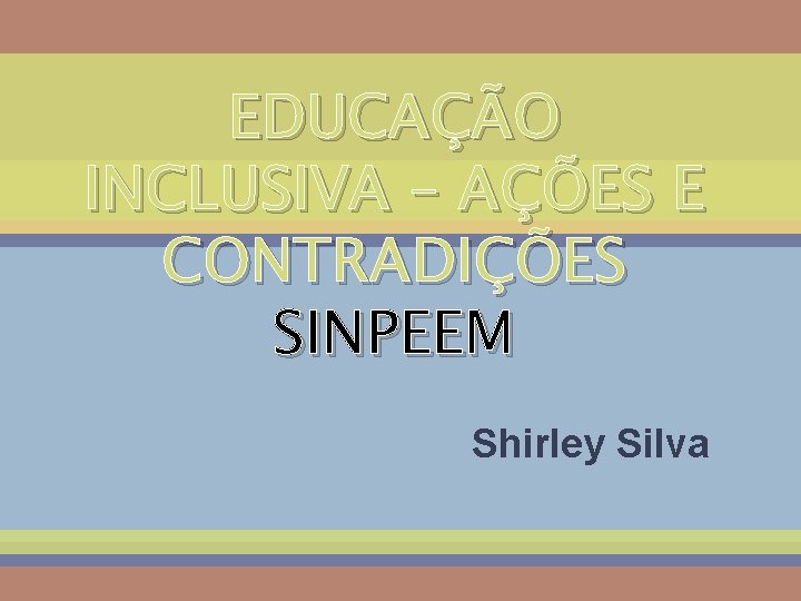 EDUCAÇÃO INCLUSIVA – AÇÕES E CONTRADIÇÕES SINPEEM Shirley Silva 
