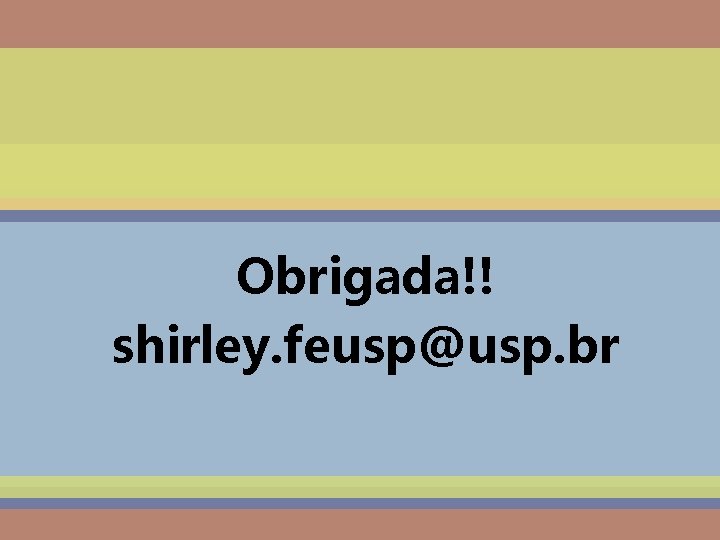Obrigada!! shirley. feusp@usp. br 