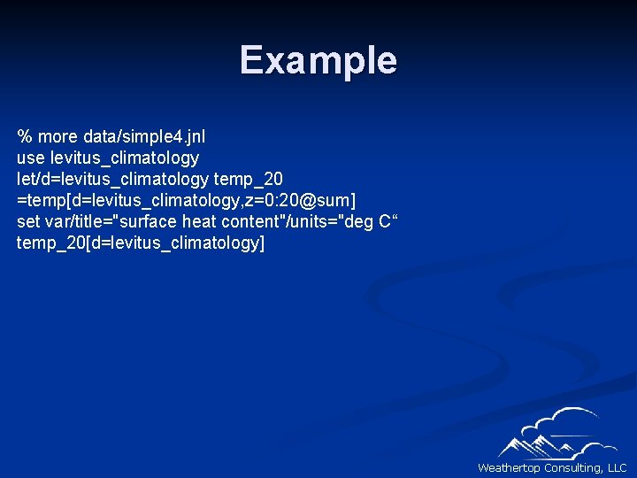 Example % more data/simple 4. jnl use levitus_climatology let/d=levitus_climatology temp_20 =temp[d=levitus_climatology, z=0: 20@sum] set