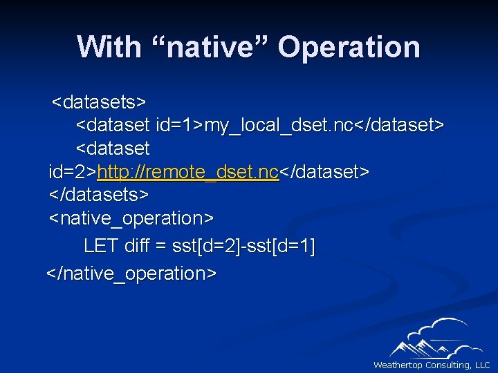 With “native” Operation <datasets> <dataset id=1>my_local_dset. nc</dataset> <dataset id=2>http: //remote_dset. nc</dataset> </datasets> <native_operation> LET