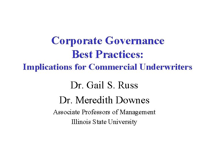 Corporate Governance Best Practices: Implications for Commercial Underwriters Dr. Gail S. Russ Dr. Meredith