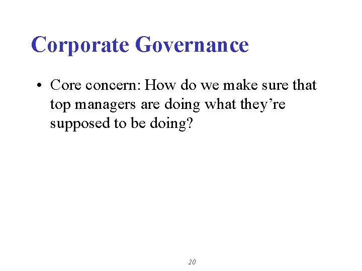 Corporate Governance • Core concern: How do we make sure that top managers are