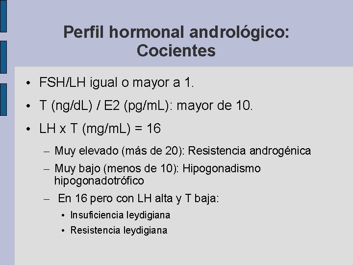 Perfil hormonal andrológico: Cocientes • FSH/LH igual o mayor a 1. • T (ng/d.