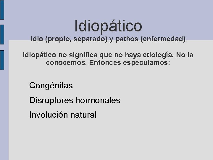 Idiopático Idio (propio, separado) y pathos (enfermedad) Idiopático no significa que no haya etiología.