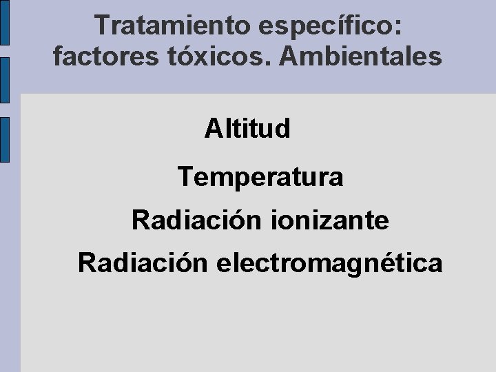 Tratamiento específico: factores tóxicos. Ambientales Altitud Temperatura Radiación ionizante Radiación electromagnética 