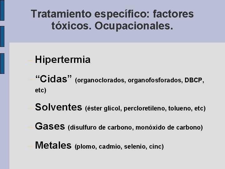 Tratamiento específico: factores tóxicos. Ocupacionales. – Hipertermia – “Cidas” (organoclorados, organofosforados, DBCP, etc) –