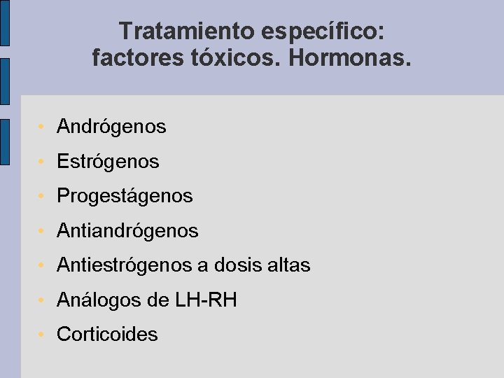 Tratamiento específico: factores tóxicos. Hormonas. • Andrógenos • Estrógenos • Progestágenos • Antiandrógenos •