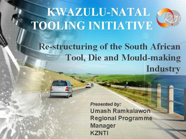 KWAZULU-NATAL TOOLING INITIATIVE Re-structuring of the South African Tool, Die and Mould-making Industry Presented