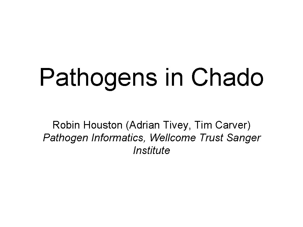 Pathogens in Chado Robin Houston (Adrian Tivey, Tim Carver) Pathogen Informatics, Wellcome Trust Sanger