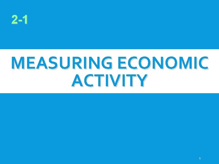 2 -1 MEASURING ECONOMIC ACTIVITY 1 