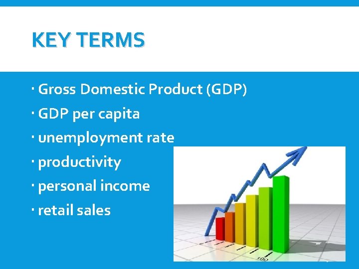 KEY TERMS Gross Domestic Product (GDP) GDP per capita unemployment rate productivity personal income