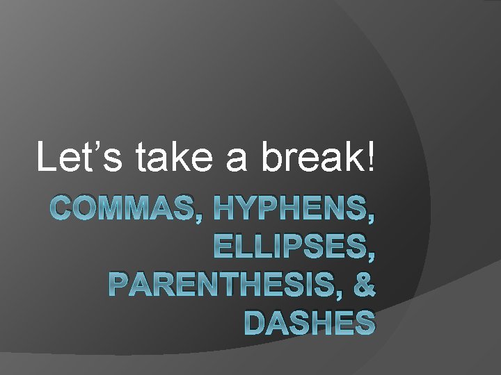 Let’s take a break! COMMAS, HYPHENS, ELLIPSES, PARENTHESIS, & DASHES 