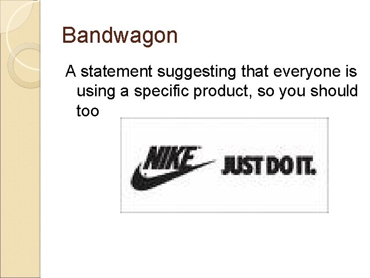 Bandwagon A statement suggesting that everyone is using a specific product, so you should