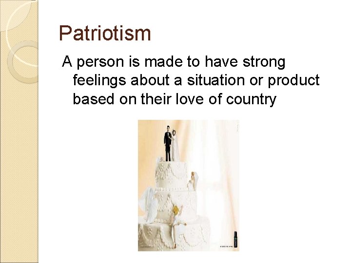 Patriotism A person is made to have strong feelings about a situation or product