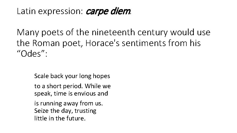 Latin expression: carpe diem. Many poets of the nineteenth century would use the Roman