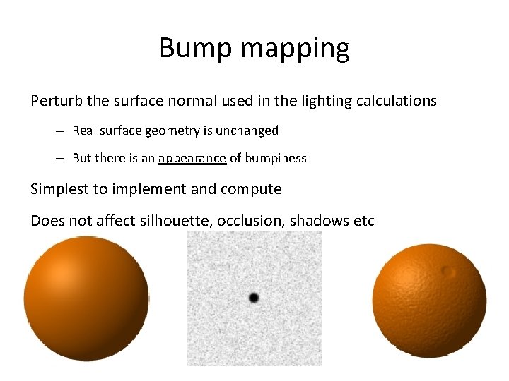 Bump mapping Perturb the surface normal used in the lighting calculations – Real surface