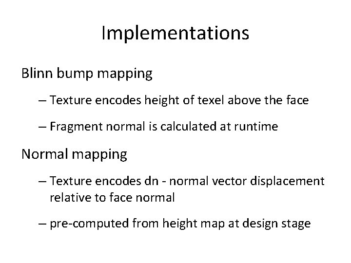 Implementations Blinn bump mapping – Texture encodes height of texel above the face –