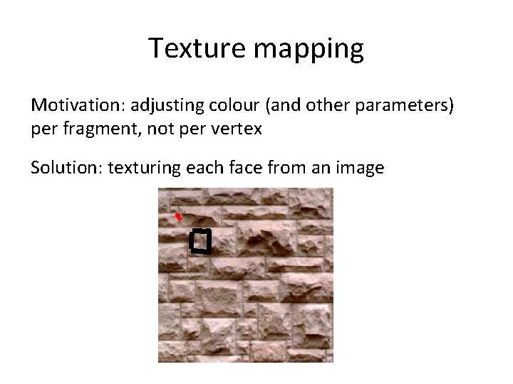 Texture mapping Motivation: adjusting colour (and other parameters) per fragment, not per vertex Solution:
