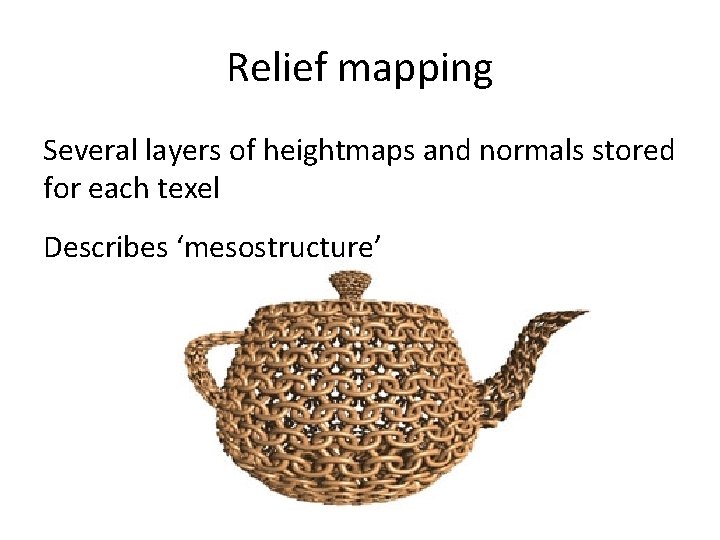 Relief mapping Several layers of heightmaps and normals stored for each texel Describes ‘mesostructure’