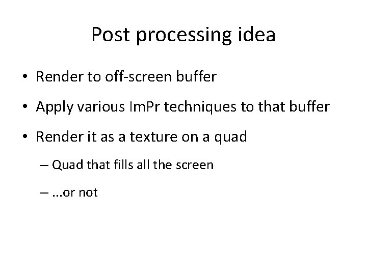 Post processing idea • Render to off-screen buffer • Apply various Im. Pr techniques