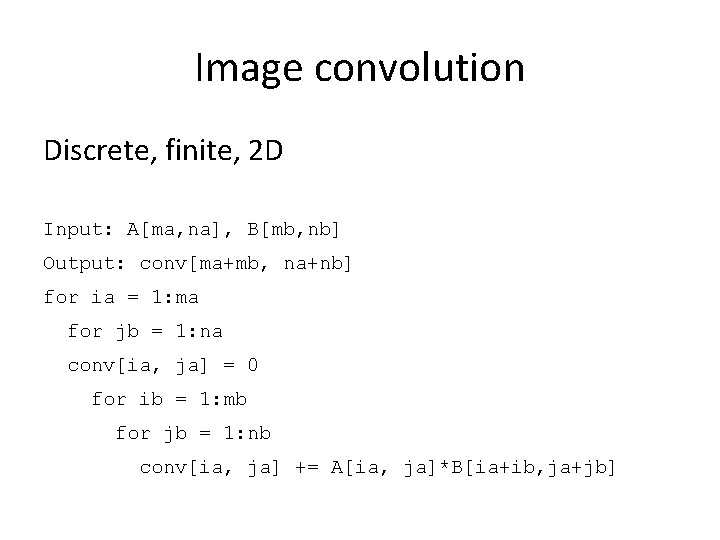 Image convolution Discrete, finite, 2 D Input: A[ma, na], B[mb, nb] Output: conv[ma+mb, na+nb]