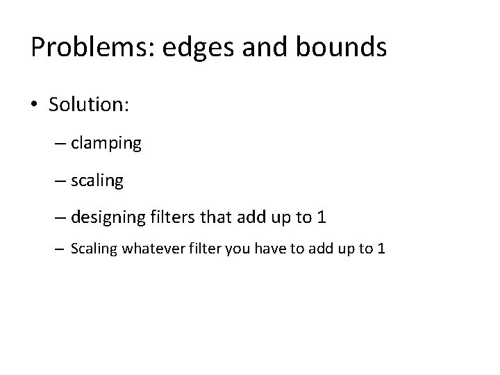 Problems: edges and bounds • Solution: – clamping – scaling – designing filters that