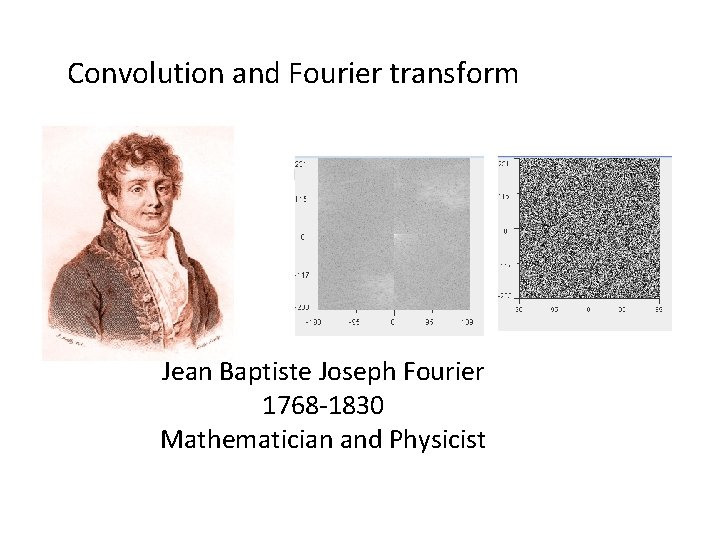 Convolution and Fourier transform Jean Baptiste Joseph Fourier 1768 -1830 Mathematician and Physicist 