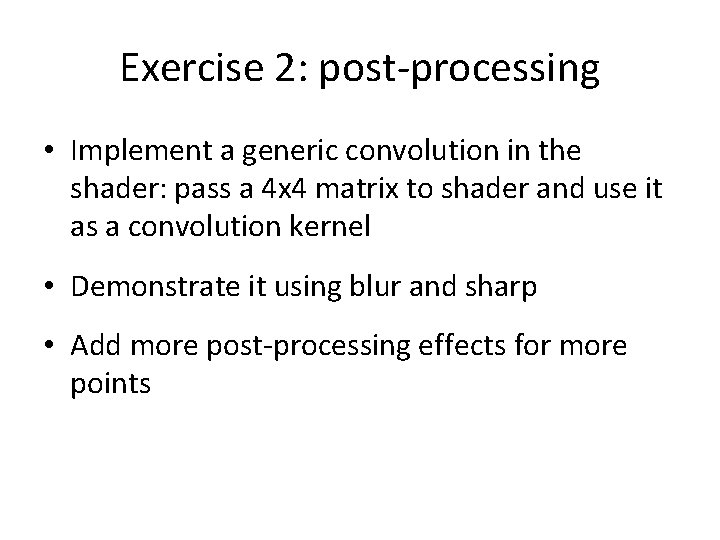 Exercise 2: post-processing • Implement a generic convolution in the shader: pass a 4