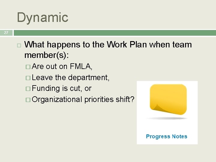 Dynamic 27 What happens to the Work Plan when team member(s): � Are out