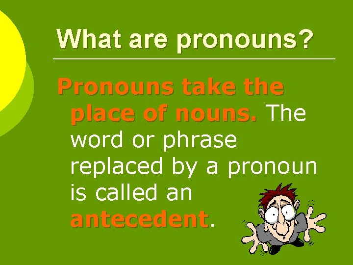 What are pronouns? Pronouns take the place of nouns. The word or phrase replaced