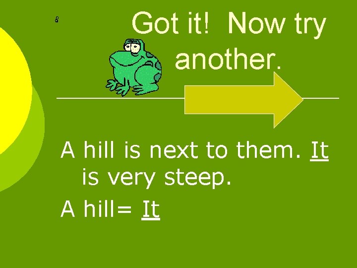 Got it! Now try another. A hill is next to them. It is very