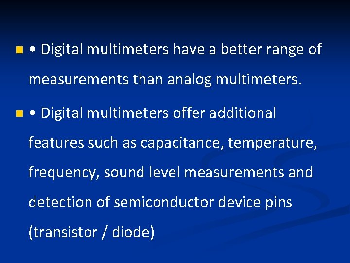 n • Digital multimeters have a better range of measurements than analog multimeters. n