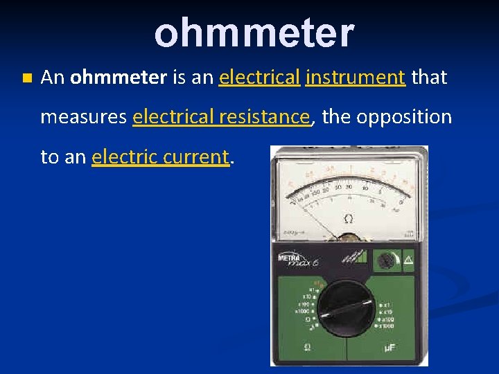 ohmmeter n An ohmmeter is an electrical instrument that measures electrical resistance, the opposition