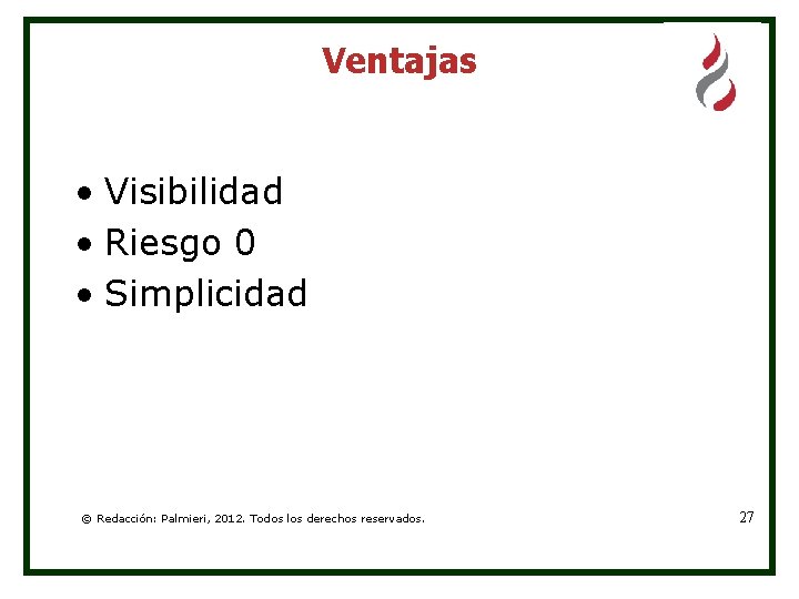 Ventajas • Visibilidad • Riesgo 0 • Simplicidad © Redacción: Palmieri, 2012. Todos los