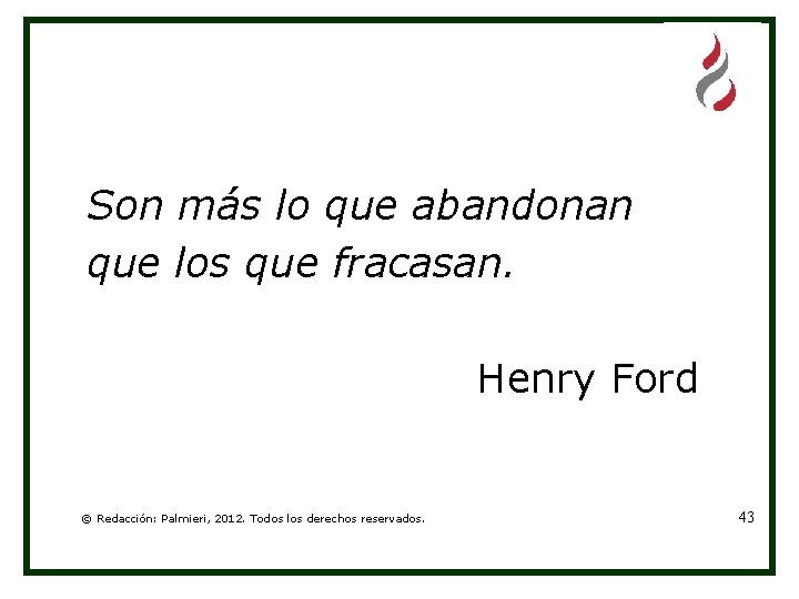 Son más lo que abandonan que los que fracasan. Henry Ford © Redacción: Palmieri,