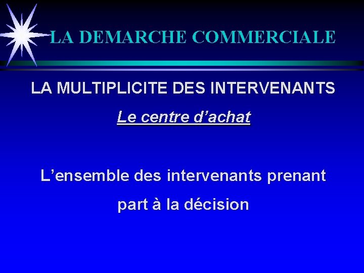 LA DEMARCHE COMMERCIALE LA MULTIPLICITE DES INTERVENANTS Le centre d’achat L’ensemble des intervenants prenant