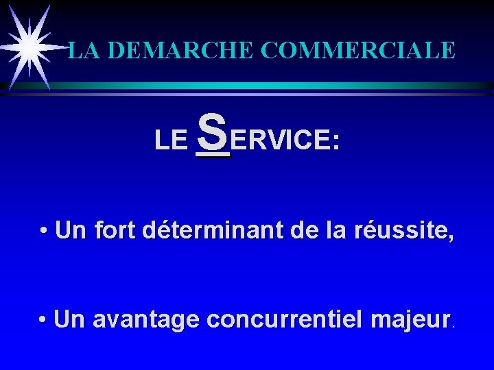 LA DEMARCHE COMMERCIALE LE SERVICE: • Un fort déterminant de la réussite, • Un