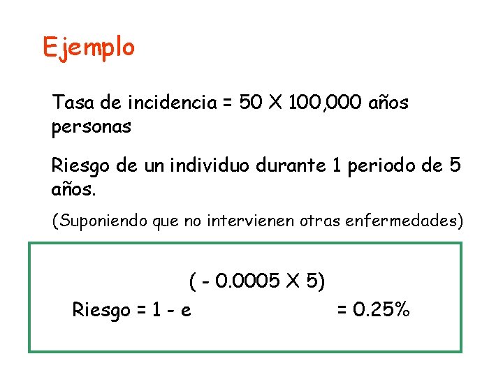 Ejemplo Tasa de incidencia = 50 X 100, 000 años personas Riesgo de un