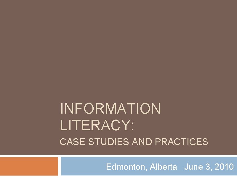 INFORMATION LITERACY: CASE STUDIES AND PRACTICES Edmonton, Alberta June 3, 2010 