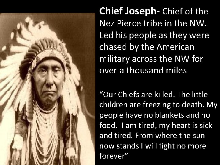 Chief Joseph- Chief of the Nez Pierce tribe in the NW. Led his people