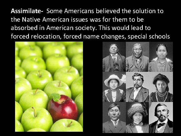 Assimilate- Some Americans believed the solution to the Native American issues was for them