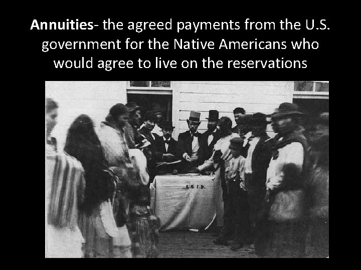 Annuities- the agreed payments from the U. S. government for the Native Americans who